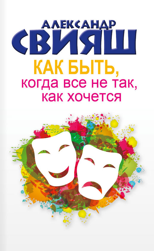 Александр Свияш Как быть, когда всё не так, как хочется